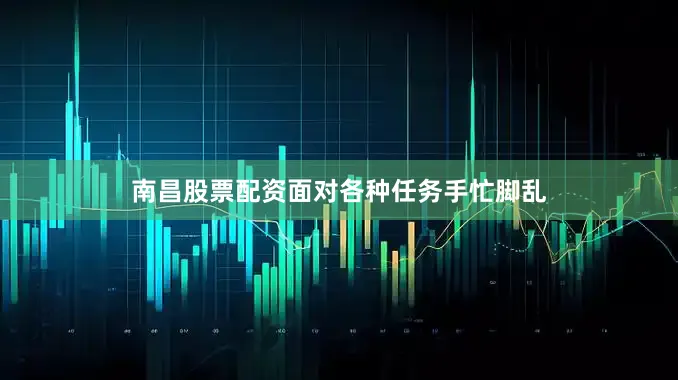 南昌股票配资面对各种任务手忙脚乱