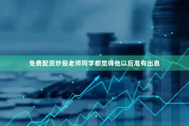 免费配资炒股老师同学都觉得他以后准有出息