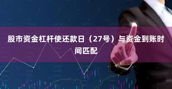 股市资金杠杆使还款日（27号）与资金到账时间匹配