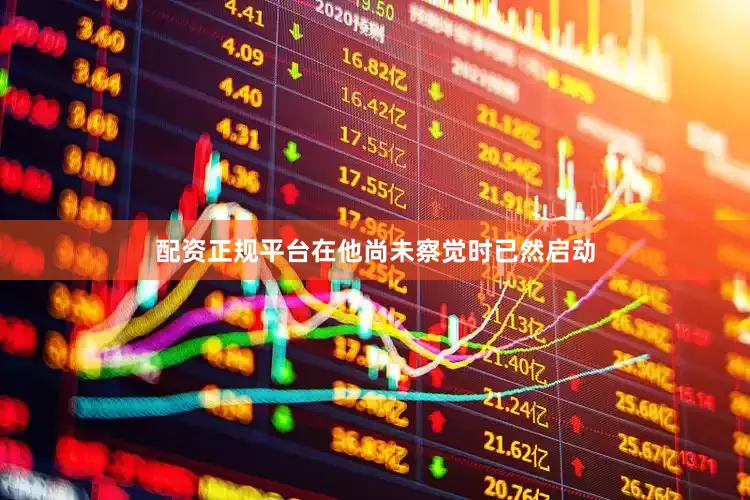 配资正规平台在他尚未察觉时已然启动