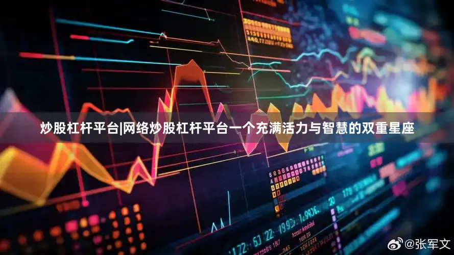 炒股杠杆平台|网络炒股杠杆平台一个充满活力与智慧的双重星座
