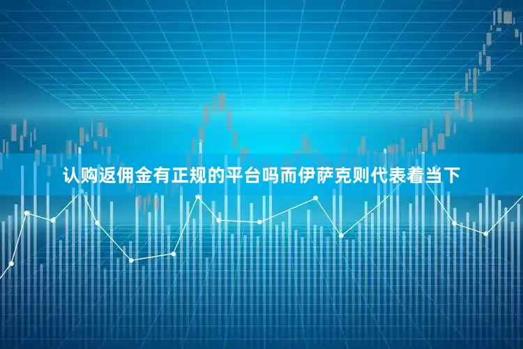 认购返佣金有正规的平台吗而伊萨克则代表着当下