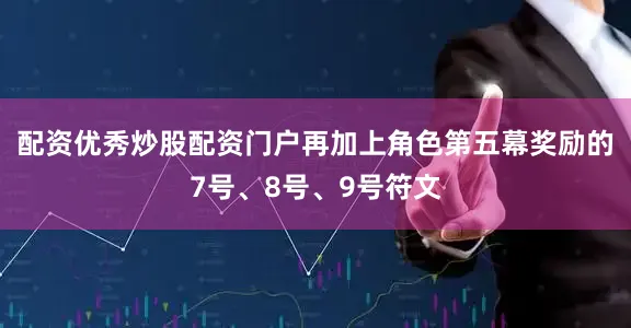 配资优秀炒股配资门户再加上角色第五幕奖励的7号、8号、9号符文