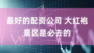 最好的配资公司 大红袍景区是必去的