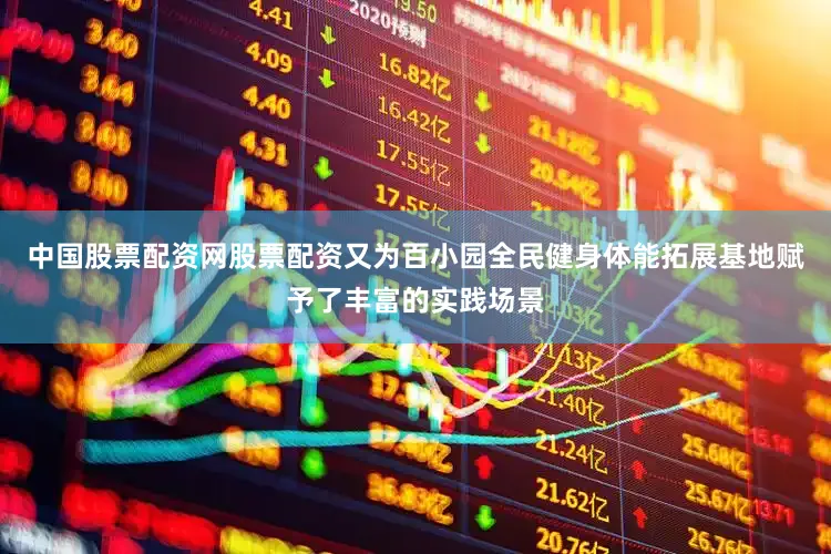 中国股票配资网股票配资又为百小园全民健身体能拓展基地赋予了丰富的实践场景